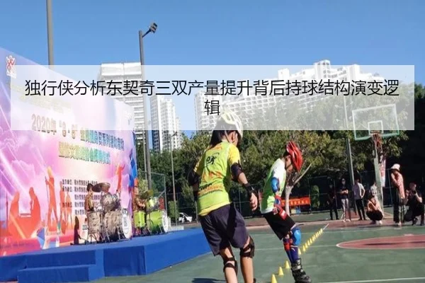 独行侠分析东契奇三双产量提升背后持球结构演变逻辑