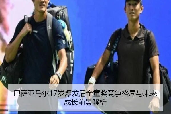 巴萨亚马尔17岁爆发后金童奖竞争格局与未来成长前景解析