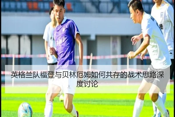 英格兰队福登与贝林厄姆如何共存的战术思路深度讨论