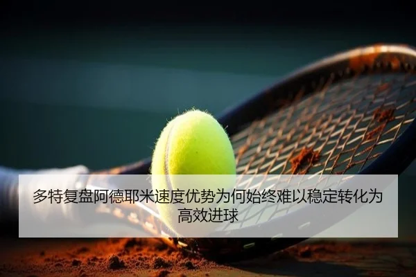 多特复盘阿德耶米速度优势为何始终难以稳定转化为高效进球