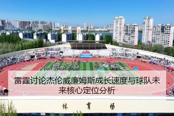 雷霆讨论杰伦威廉姆斯成长速度与球队未来核心定位分析
