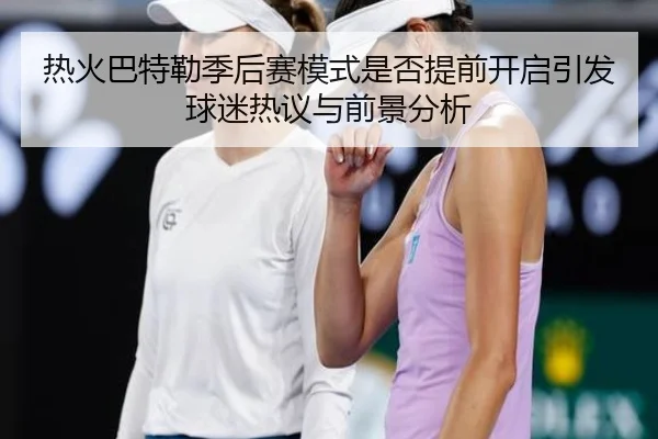 热火巴特勒季后赛模式是否提前开启引发球迷热议与前景分析