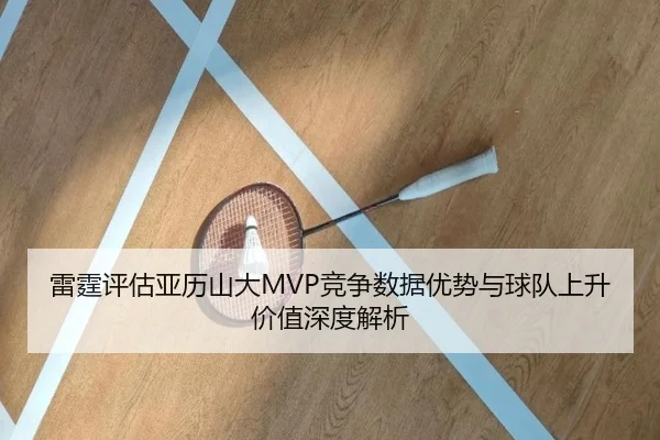 雷霆评估亚历山大MVP竞争数据优势与球队上升价值深度解析