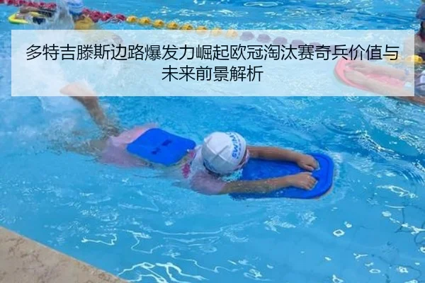 多特吉滕斯边路爆发力崛起欧冠淘汰赛奇兵价值与未来前景解析