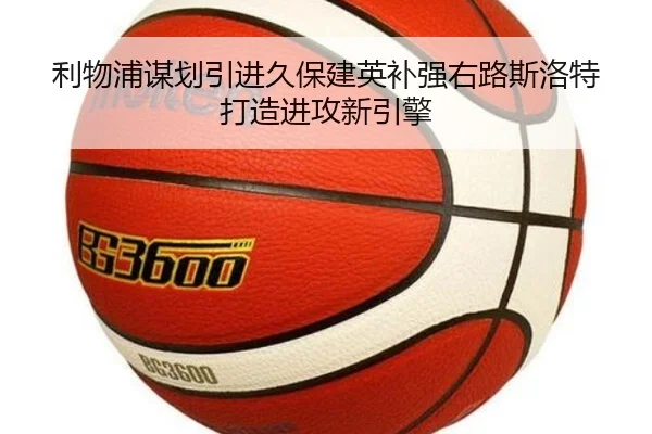 利物浦谋划引进久保建英补强右路斯洛特打造进攻新引擎