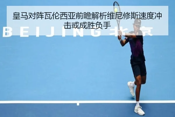 皇马对阵瓦伦西亚前瞻解析维尼修斯速度冲击或成胜负手